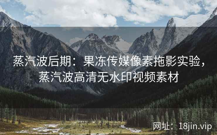 蒸汽波后期：果冻传媒像素拖影实验，蒸汽波高清无水印视频素材