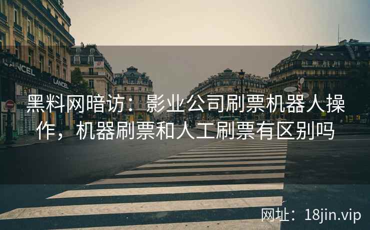 黑料网暗访：影业公司刷票机器人操作，机器刷票和人工刷票有区别吗