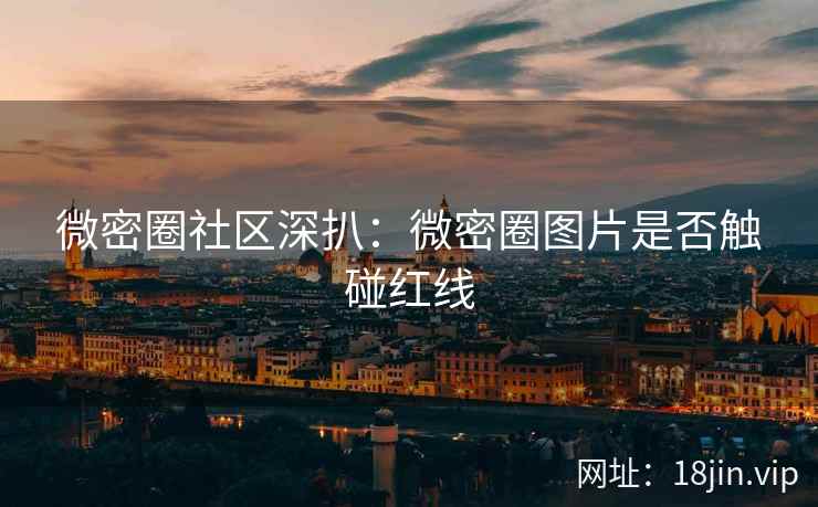 微密圈社区深扒：微密圈图片是否触碰红线