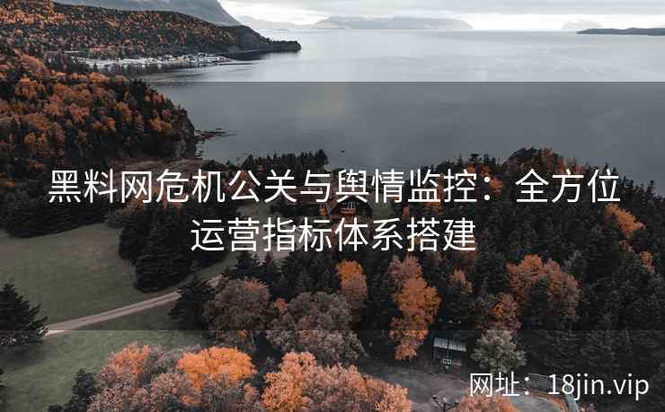 黑料网危机公关与舆情监控：全方位运营指标体系搭建