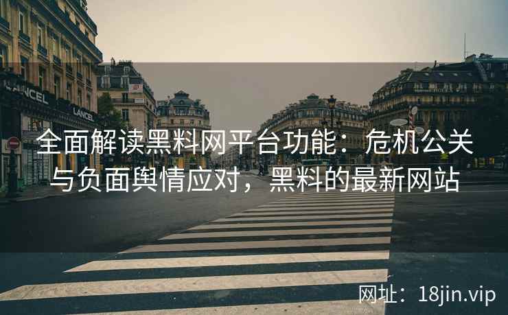 全面解读黑料网平台功能：危机公关与负面舆情应对，黑料的最新网站