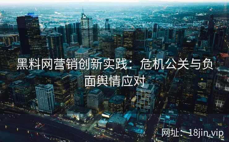 黑料网营销创新实践：危机公关与负面舆情应对