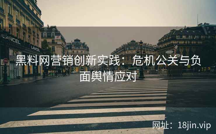 黑料网营销创新实践：危机公关与负面舆情应对