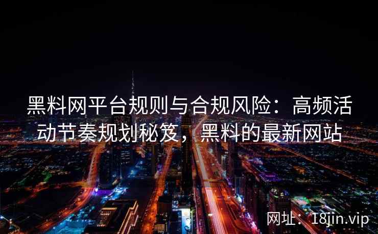 黑料网平台规则与合规风险：高频活动节奏规划秘笈，黑料的最新网站