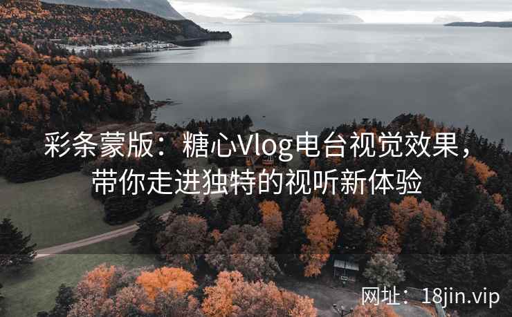 彩条蒙版：糖心Vlog电台视觉效果，带你走进独特的视听新体验
