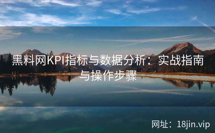 黑料网KPI指标与数据分析：实战指南与操作步骤