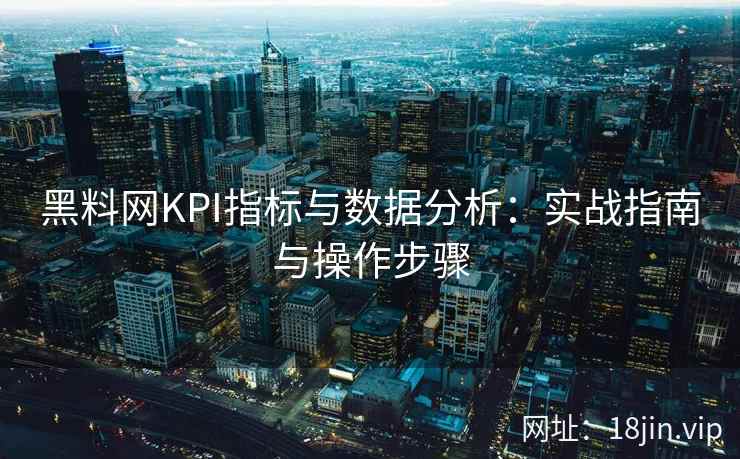 黑料网KPI指标与数据分析：实战指南与操作步骤