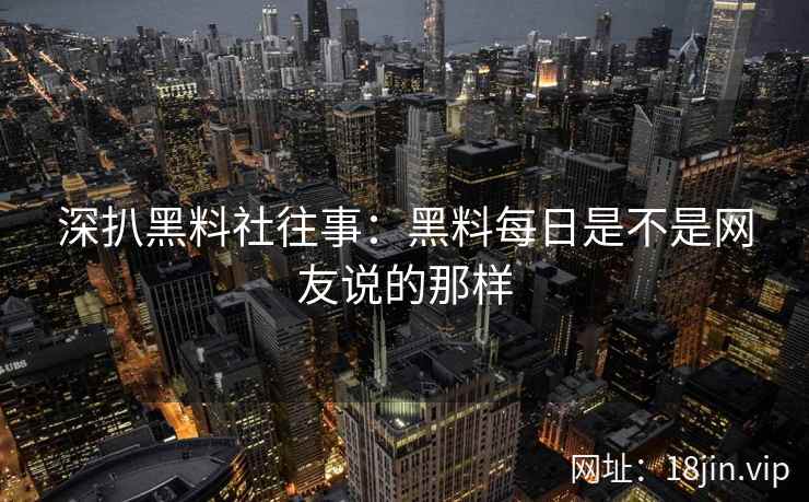 深扒黑料社往事：黑料每日是不是网友说的那样