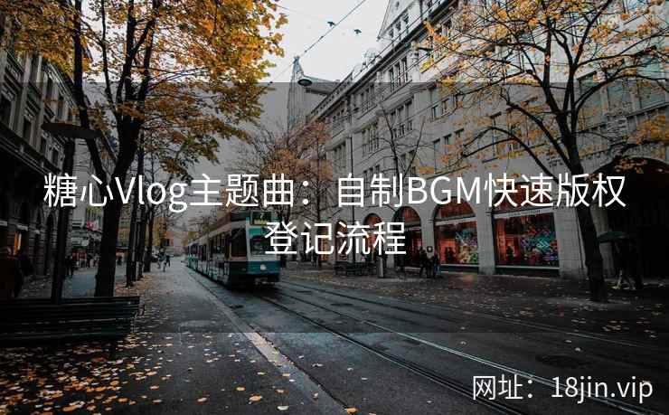 糖心Vlog主题曲：自制BGM快速版权登记流程