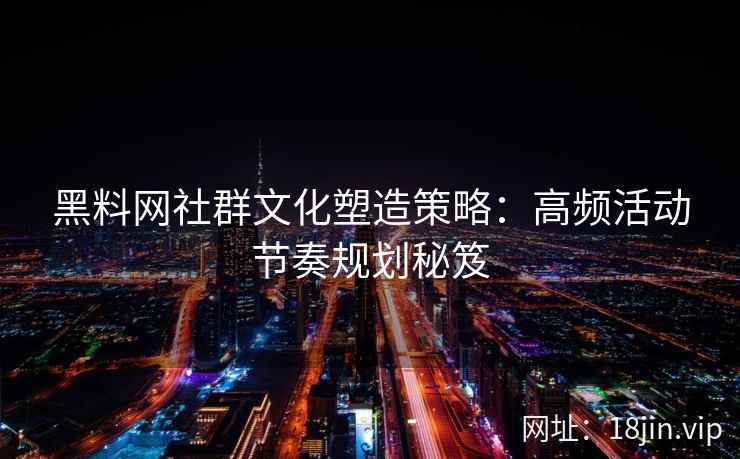 黑料网社群文化塑造策略：高频活动节奏规划秘笈