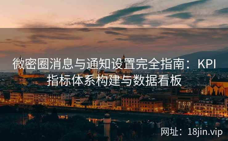 微密圈消息与通知设置完全指南：KPI指标体系构建与数据看板