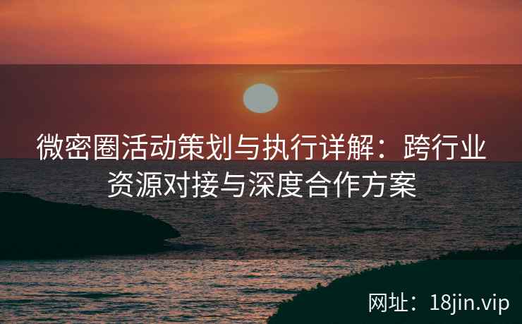 微密圈活动策划与执行详解：跨行业资源对接与深度合作方案