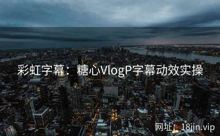 彩虹字幕：糖心VlogP字幕动效实操