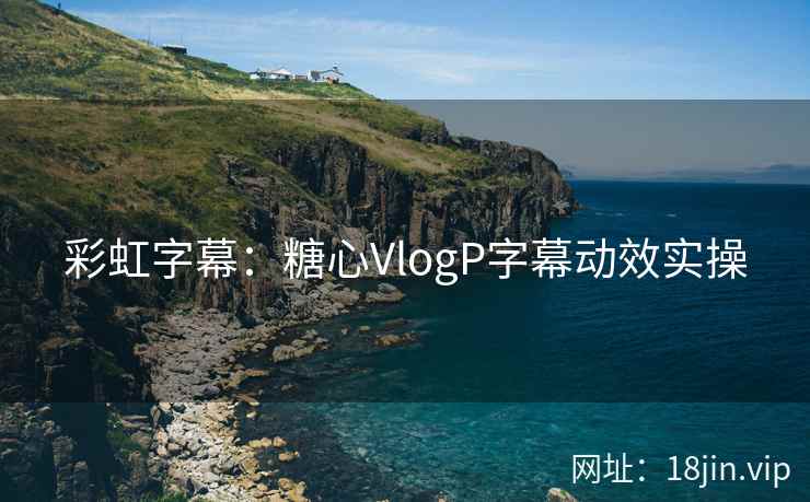 彩虹字幕：糖心VlogP字幕动效实操