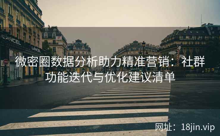 微密圈数据分析助力精准营销：社群功能迭代与优化建议清单