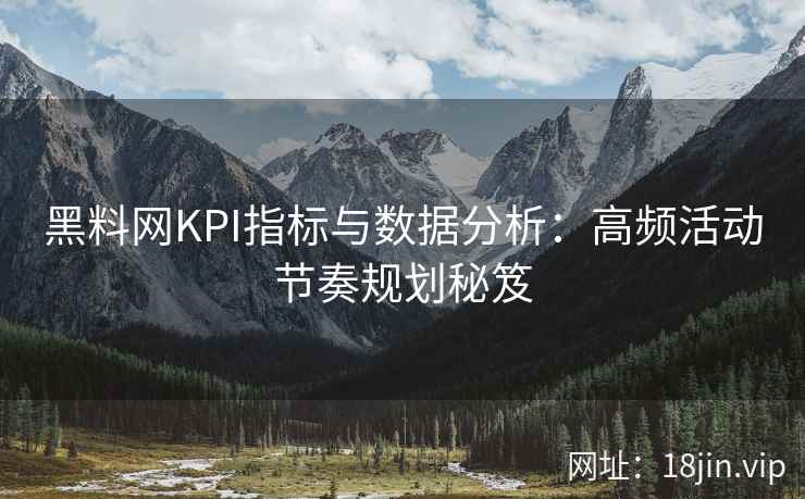 黑料网KPI指标与数据分析:高频活动节奏规划秘笈